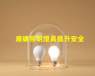廠礦照明燈具提升安全性與能效的最佳選擇