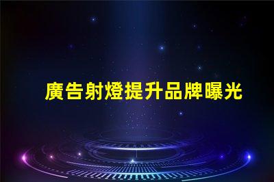 廣告射燈提升品牌曝光率的秘密武器