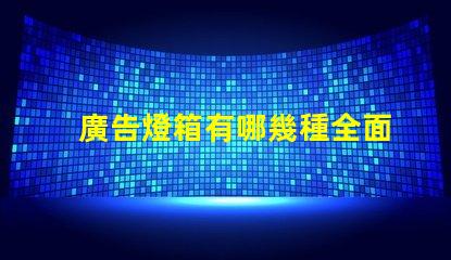 廣告燈箱有哪幾種全面解析廣告燈箱類(lèi)型與優(yōu)勢(shì)