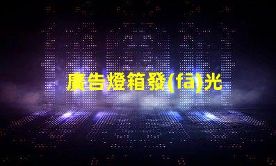 廣告燈箱發(fā)光字提升品牌形象的光源選擇