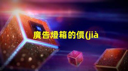廣告燈箱的價(jià)格揭示市場(chǎng)行情與性價(jià)比