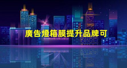 廣告燈箱膜提升品牌可見度的關鍵材料