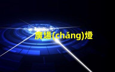 廣場(chǎng)燈高桿燈提升城市夜景的照明解決方案