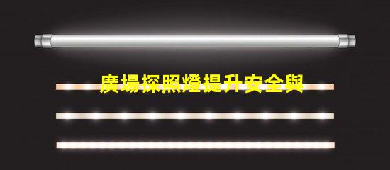 廣場探照燈提升安全與美觀的照明選擇