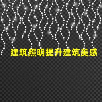 建筑照明提升建筑美感與功能的關(guān)鍵因素