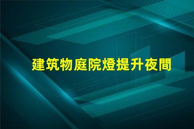 建筑物庭院燈提升夜間安全與美觀的解決方案