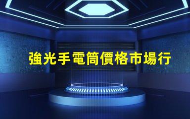 強光手電筒價格市場行情與性價比揭秘