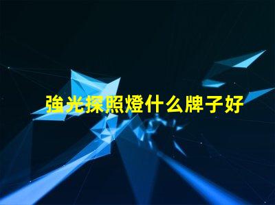 強光探照燈什么牌子好探照燈品牌選擇指南,助您輕松決策