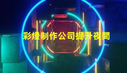 彩燈制作公司提升夜間景觀的專業(yè)解決方案