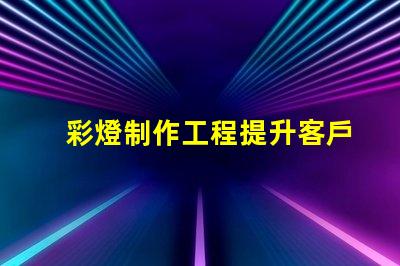 彩燈制作工程提升客戶體驗(yàn)的創(chuàng)意照明方案