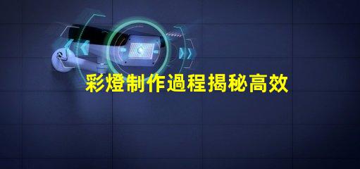 彩燈制作過程揭秘高效彩燈制作技巧與流程