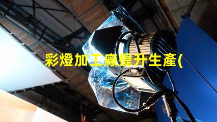 彩燈加工廠提升生產(chǎn)效率的最佳選擇