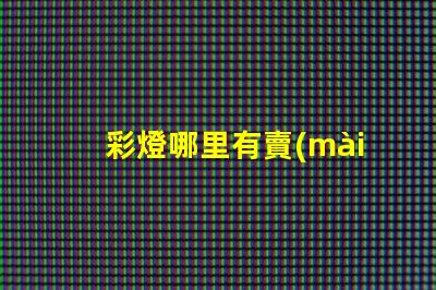 彩燈哪里有賣(mài)的尋找優(yōu)質(zhì)彩燈的最佳渠道
