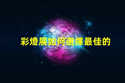 彩燈展如何選擇最佳的燈光設(shè)計(jì)以提升展覽效果