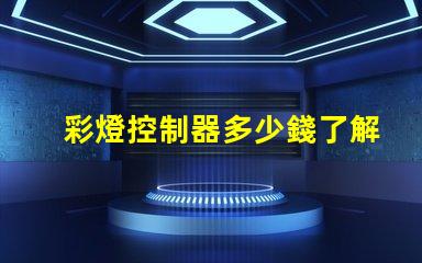 彩燈控制器多少錢了解市場(chǎng)行情與產(chǎn)品選擇