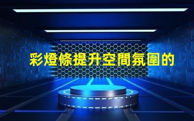 彩燈條提升空間氛圍的秘密武器是什么