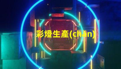 彩燈生產(chǎn)設(shè)備提升生產(chǎn)效率的先進(jìn)技術(shù)解析