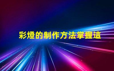 彩燈的制作方法掌握這些技巧提升你的燈光設(shè)計(jì)水平