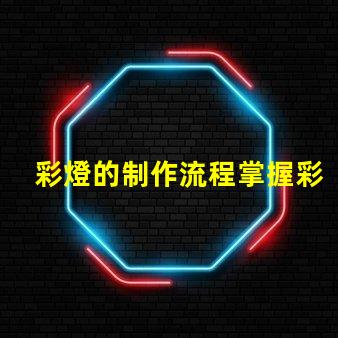 彩燈的制作流程掌握彩燈制作的關(guān)鍵步驟
