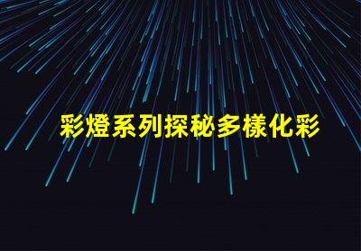 彩燈系列探秘多樣化彩燈應(yīng)用與市場趨勢