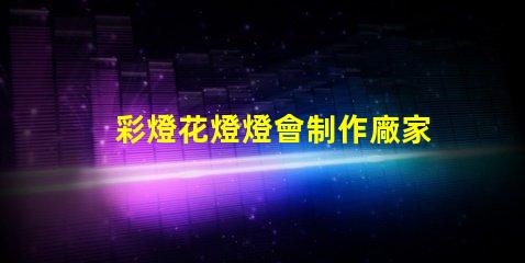 彩燈花燈燈會制作廠家優(yōu)質(zhì)彩燈供應(yīng)商推薦,提升節(jié)日氣氛