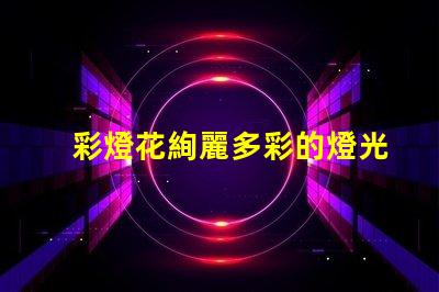 彩燈花絢麗多彩的燈光裝飾選擇