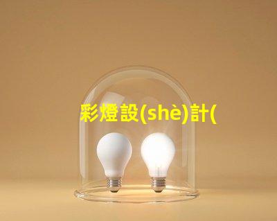彩燈設(shè)計(jì)說明探索創(chuàng)意與技術(shù)的完美結(jié)合