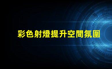 彩色射燈提升空間氛圍的必備選擇嗎