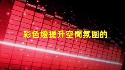 彩色燈提升空間氛圍的照明解決方案