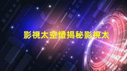 影視太空燈揭秘影視太空燈在創(chuàng)作中的獨特運用