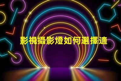影視攝影燈如何選擇適合您項目的高效燈具