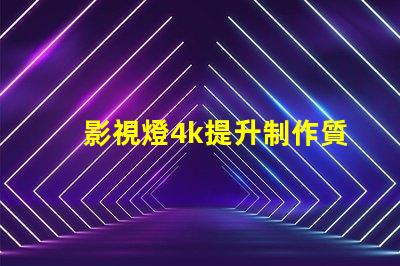 影視燈4k提升制作質(zhì)量的關(guān)鍵選擇