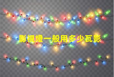 影視燈一般用多少瓦影視燈功率選擇與應用指南