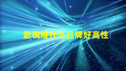 影視燈什么品牌好高性能影視燈品牌推薦與對比