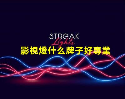 影視燈什么牌子好專業(yè)影視燈品牌推薦與比較