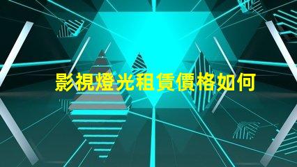 影視燈光租賃價格如何通過選擇降低成本的最佳策略