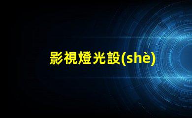 影視燈光設(shè)備提升拍攝效果的必備工具