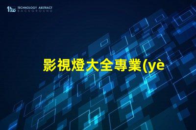 影視燈大全專業(yè)照明設備的全面指南