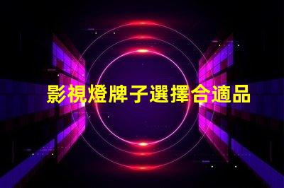 影視燈牌子選擇合適品牌,提升拍攝效果的秘訣