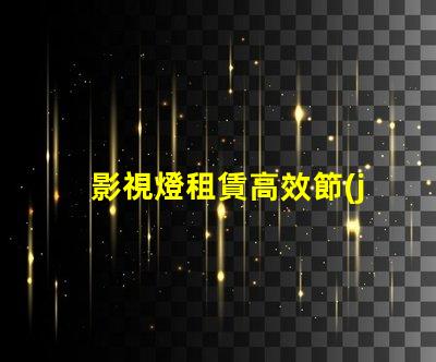 影視燈租賃高效節(jié)能的燈具選擇攻略