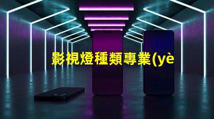 影視燈種類專業(yè)影視燈光設(shè)備全面解析