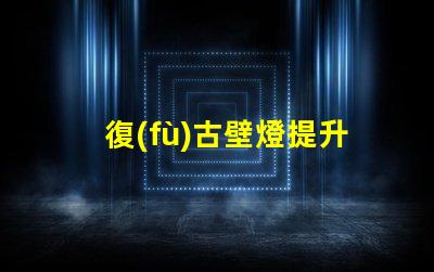 復(fù)古壁燈提升空間氛圍的獨(dú)特選擇