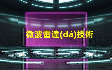微波雷達(dá)技術(shù)如何提升精準(zhǔn)監(jiān)測(cè)能力揭秘微波雷達(dá)的應(yīng)用潛力