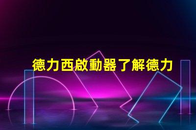 德力西啟動器了解德力西啟動器的優(yōu)勢與應(yīng)用
