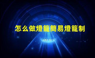 怎么做燈籠簡易燈籠制作全攻略,點亮你的創(chuàng)意