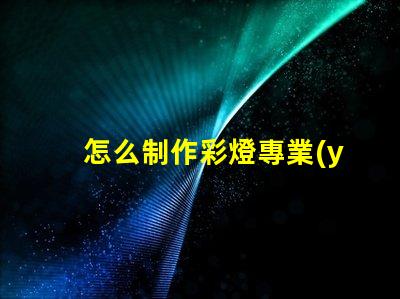 怎么制作彩燈專業(yè)彩燈制作技巧大揭秘