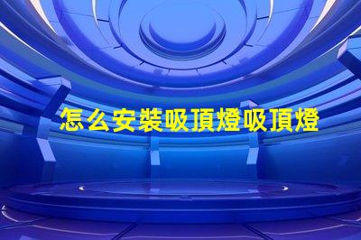 怎么安裝吸頂燈吸頂燈安裝流程詳解