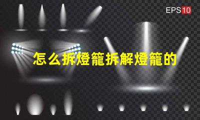 怎么拆燈籠拆解燈籠的簡單步驟與技巧