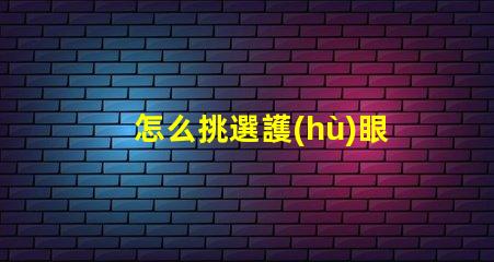 怎么挑選護(hù)眼燈護(hù)眼燈選擇指南與關(guān)鍵注意事項