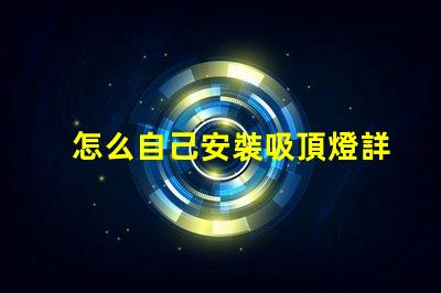 怎么自己安裝吸頂燈詳細(xì)步驟與注意事項(xiàng)指南